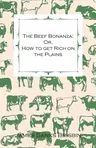 The Beef Bonanza; Or, How to get Rich on the Plains - Being a Description of Cattle-Growing, Sheep-Farming, Horse-Raising, and Dairying in the West