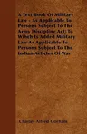 A Text Book Of Military Law - As Applicable To Persons Subject To The Army Discipline Act; To Wihch Is Added Military Law As Applicable To Persons Subje