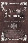 Elizabethan Demonology - An Essay in Illustration of the Belief in the Existence of Devils, and the Powers Possessed by Them, as It Was Generally Held