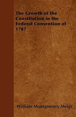 The Growth of the Constitution in the Federal Convention of 1787