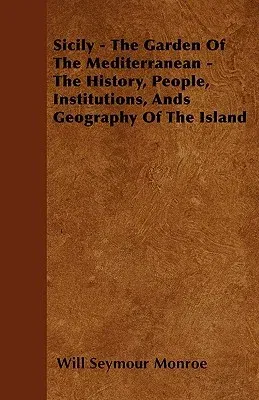 Sicily - The Garden Of The Mediterranean - The History, People, Institutions, Ands Geography Of The Island