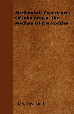 Mediumistic Experiences Of John Brown, The Medium Of The Rockies