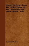 History Of Egypt - From The Earliest Times Till The Conquest By The Arabs A.D.640 - Vol I