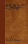 The Life And Times Of Frederick Douglass - From 1817-1882