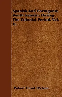 Spanish and Portuguese South America During the Colonial Period. Vol. II.