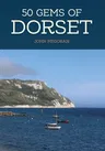 50 Gems of Dorset: The History & Heritage of the Most Iconic Places