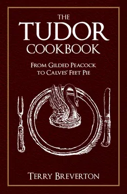 The Tudor Cookbook: From Gilded Peacock to Calves' Feet Pie