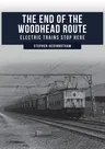 The End of the Woodhead Route: Electric Trains Stop Here