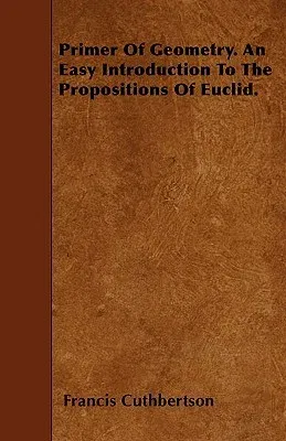 Primer of Geometry. an Easy Introduction to the Propositions of Euclid.