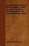 London and Provincial Water Supplies - With the Latest Statistics of Metropolitan and Provincial Water Works.