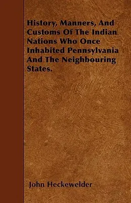 History, Manners, and Customs of the Indian Nations Who Once Inhabited Pennsylvania and the Neighbouring States.