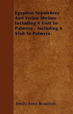 Egyptian Sepulchres and Syrian Shrines - Including a Visit to Palmyra - Including a Visit to Palmyra.