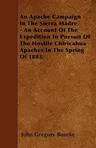 An Apache Campaign in the Sierra Madre - An Account of the Expedition in Pursuit of the Hostile Chiricahua Apaches in the Spring of 1883.