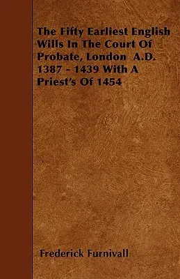 The Fifty Earliest English Wills in the Court of Probate, London A.D. 1387 - 1439 with a Priest's of 1454