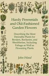 Hardy Perennials and Old-Fashioned Garden Flowers;Describing the Most Desirable Plants for Borders, Rockeries, and Shrubberies, Including Foliage as W