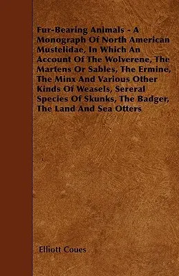 Fur-Bearing Animals - A Monograph Of North American Mustelidae, In Which An Account Of The Wolverene, The Martens Or Sables, The Ermine, The Minx And