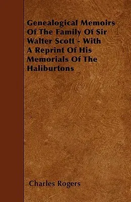 Genealogical Memoirs of the Family of Sir Walter Scott - With a Reprint of His Memorials of the Haliburtons