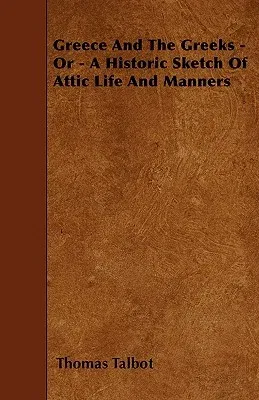 Greece and the Greeks - Or - A Historic Sketch of Attic Life and Manners