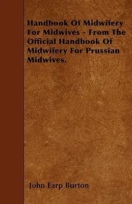 Handbook of Midwifery for Midwives - From the Official Handbook of Midwifery for Prussian Midwives.