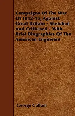 Campaigns Of The War Of 1812-15, Against Great Britain - Sketched And Criticised - With Brief Biographies Of The American Engineers