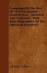 Campaigns Of The War Of 1812-15, Against Great Britain - Sketched And Criticised - With Brief Biographies Of The American Engineers