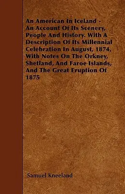 An American in Iceland - An Account of Its Scenery, People and History. with a Description of Its Millennial Celebration in August, 1874, with Notes on t