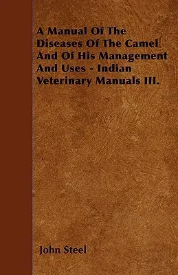 A Manual of the Diseases of the Camel and of His Management and Uses - Indian Veterinary Manuals III.