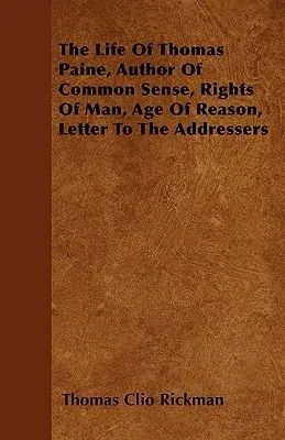 The Life of Thomas Paine, Author of Common Sense, Rights of Man, Age of Reason, Letter to the Addressers