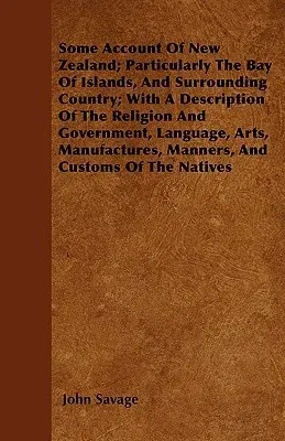 Some Account of New Zealand; Particularly the Bay of Islands, and Surrounding Country; With a Description of the Religion and Government, Language, Ar