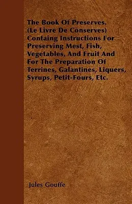 The Book of Preserves. (Le Livre de Conserves) Containing Instructions for Preserving Meat, Fish, Vegetables, and Fruit and for the Preparation of Terrine