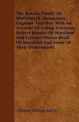 The Brooke Family Of Whitchurch, Hampshire, England Together With An Account Of Acting-Governor Robert Brooke Of Maryland And Colonel Ninian Beall Of Mary