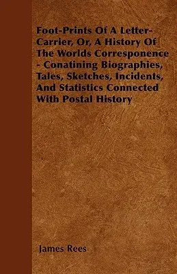 Foot-Prints of a Letter-Carrier, Or, a History of the Worlds Corresponence - Conatining Biographies, Tales, Sketches, Incidents, and Statistics Connec