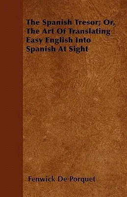 The Spanish Tresor; Or, the Art of Translating Easy English Into Spanish at Sight