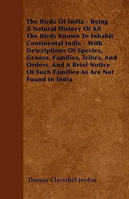 The Birds of India - Being a Natural History of All the Birds Known to Inhabit Continental India - With Descriptions of Species, Genera, Families, Tribes,