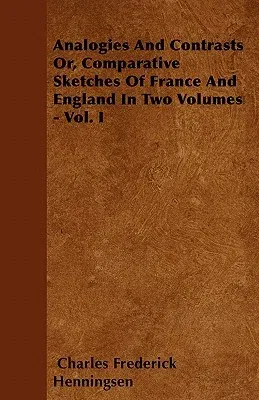 Analogies and Contrasts - Or, Comparative Sketches of France and England in Two Volumes - Vol. I