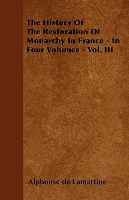 The History of the Restoration of Monarchy in France - In Four Volumes - Vol. III