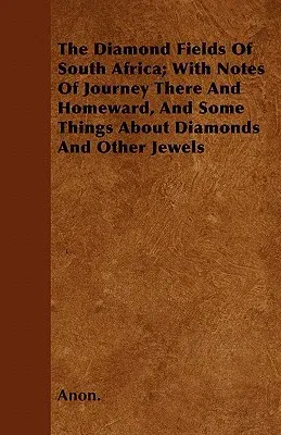 The Diamond Fields of South Africa; With Notes of Journey There and Homeward, and Some Things about Diamonds and Other Jewels