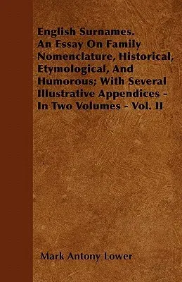 English Surnames. an Essay on Family Nomenclature, Historical, Etymological, and Humorous; With Several Illustrative Appendices - In Two Volumes - Vol