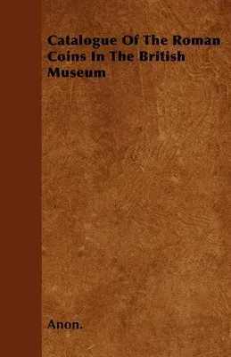 Catalogue Of The Roman Coins In The British Museum