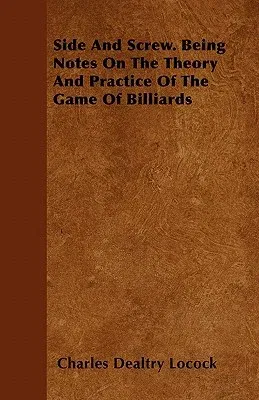 Side and Screw - Being Notes on the Theory and Practice of the Game of Billiards