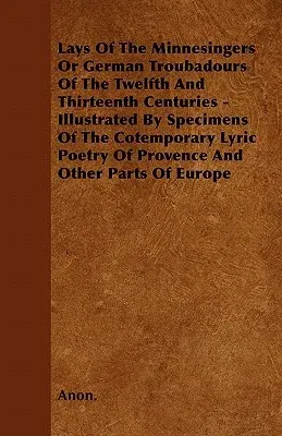 Lays of the Minnesingers or German Troubadours of the Twelfth and Thirteenth Centuries - Illustrated by Specimens of the Cotemporary Lyric Poetry of P