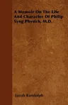 A Memoir On The Life And Character Of Philip Syng Physick, M.D.