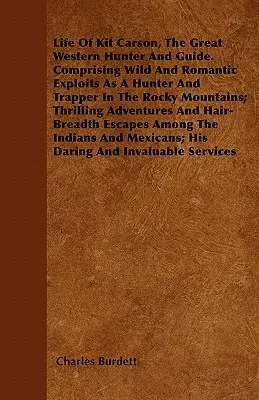 Life of Kit Carson, the Great Western Hunter and Guide: Comprising Wild and Romantic Exploits as a Hunter and Trapper in the Rocky Mountains; Thrillin