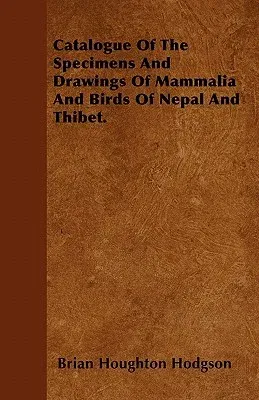 Catalogue of the Specimens and Drawings of Mammalia and Birds of Nepal and Thibet.