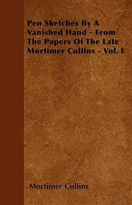 Pen Sketches by a Vanished Hand - From the Papers of the Late Mortimer Collins - Vol. I