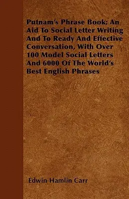 Putnam's Phrase Book; An Aid To Social Letter Writing And To Ready And Effective Conversation, With Over 100 Model Social Letters And 6000 Of The Worl