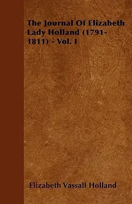 The Journal of Elizabeth Lady Holland (1791-1811) - Vol. I