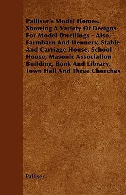 Palliser's Model Homes. Showing a Variety of Designs for Model Dwellings - Also, Farm-Barn and Hennery, Stable and Carriage House, School House, Mason