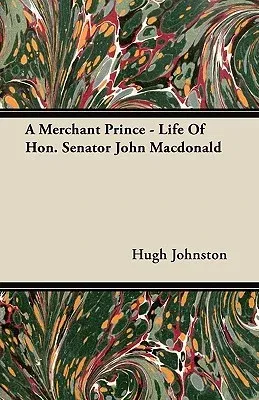 A Merchant Prince - Life of Hon. Senator John MacDonald