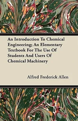 An Introduction to Chemical Engineering; An Elementary Textbook for the Use of Students and Users of Chemical Machinery